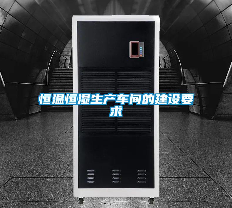 恒溫恒濕生產(chǎn)車(chē)間的建設(shè)要求