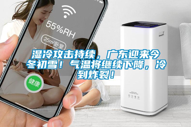 濕冷攻擊持續(xù)，廣東迎來今冬初雪！氣溫將繼續(xù)下降，冷到炸裂！
