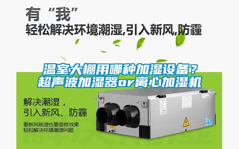溫室大棚用哪種加濕設(shè)備？超聲波加濕器or離心加濕機(jī)