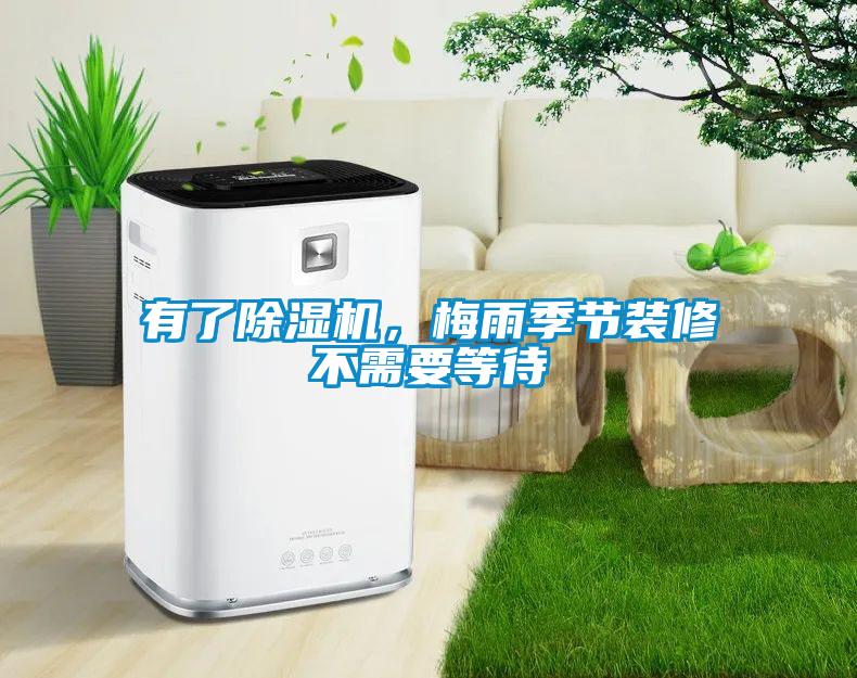 有了除濕機，梅雨季節(jié)裝修不需要等待
