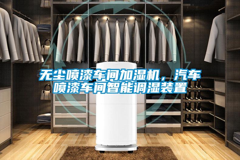 無塵噴漆車間加濕機，汽車噴漆車間智能調濕裝置