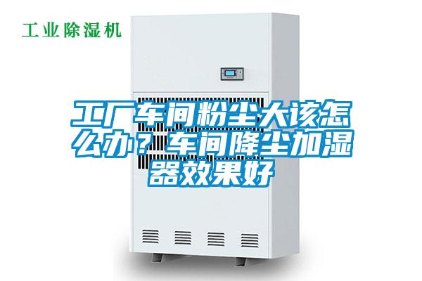 工廠車間粉塵大該怎么辦？車間降塵加濕器效果好