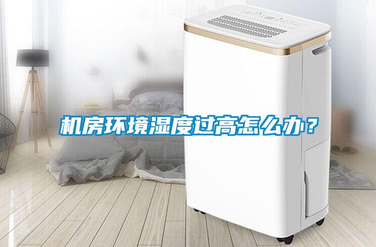機(jī)房環(huán)境濕度過高怎么辦？