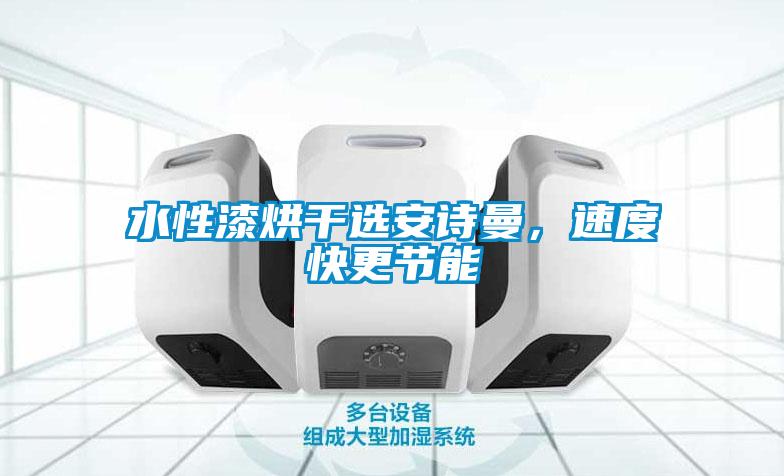 水性漆烘干選安詩曼，速度快更節(jié)能