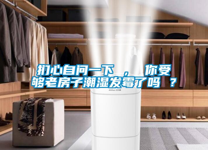 捫心自問一下 ， 你受夠老房子潮濕發(fā)霉了嗎 ？