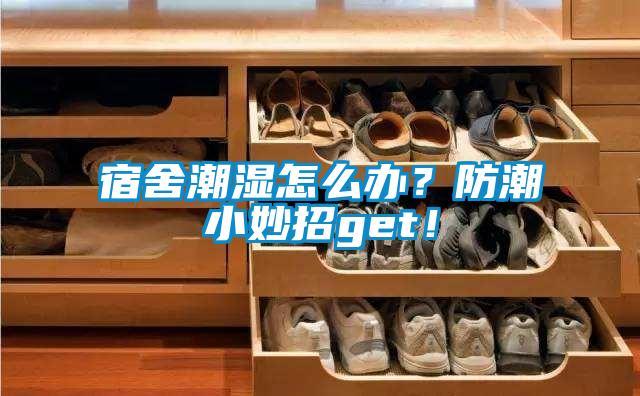 宿舍潮濕怎么辦？防潮小妙招g(shù)et！