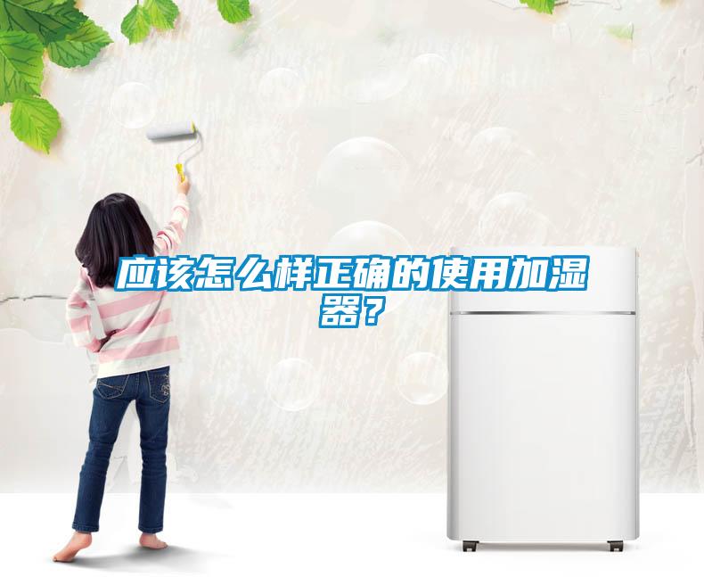 應(yīng)該怎么樣正確的使用加濕器？