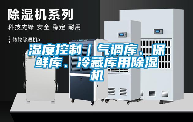 濕度控制｜氣調(diào)庫、保鮮庫、冷藏庫用除濕機(jī)
