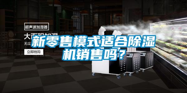 新零售模式適合除濕機(jī)銷(xiāo)售嗎？