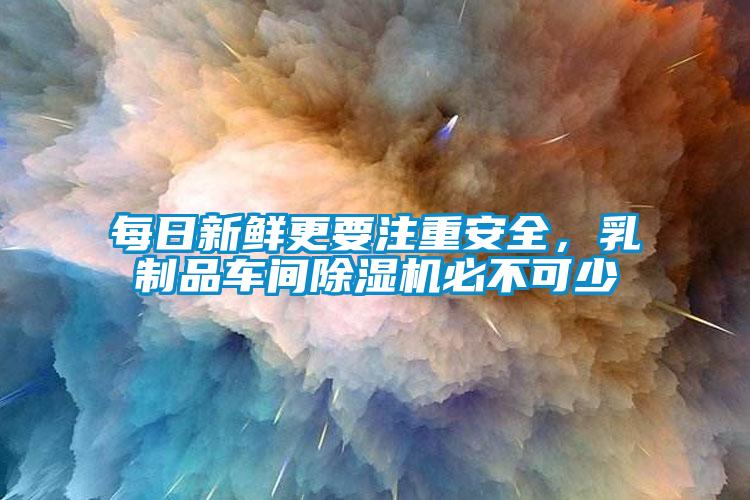 每日新鮮更要注重安全，乳制品車間除濕機必不可少