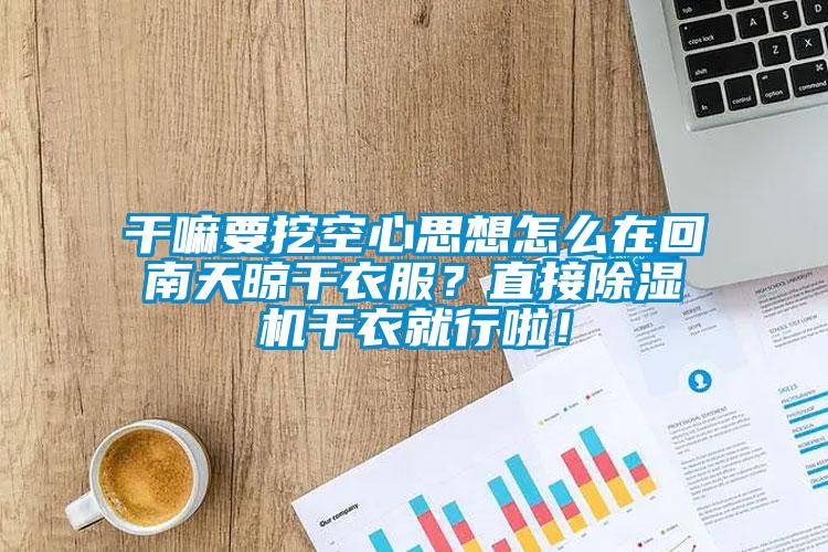 干嘛要挖空心思想怎么在回南天晾干衣服？直接除濕機(jī)干衣就行啦！