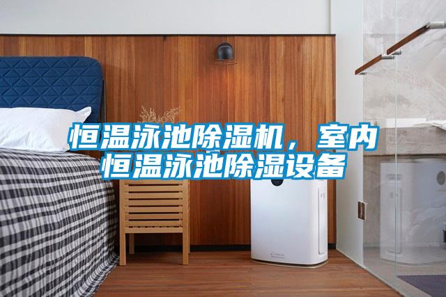 恒溫泳池除濕機，室內(nèi)恒溫泳池除濕設備
