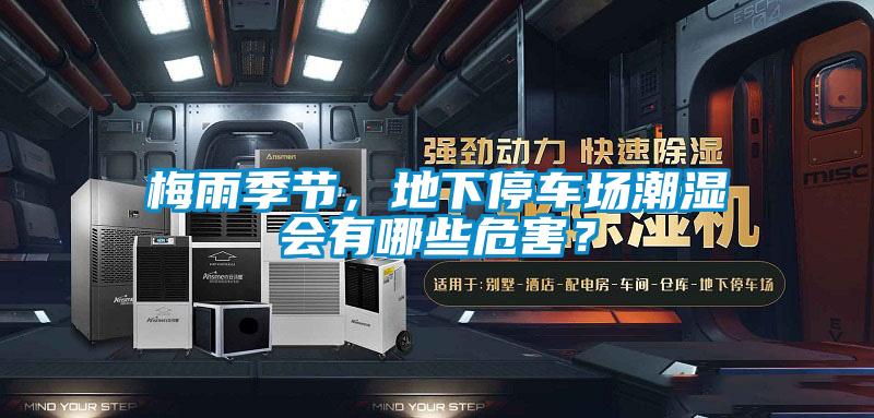 梅雨季節(jié),地下停車場潮濕會(huì)有哪些危害?