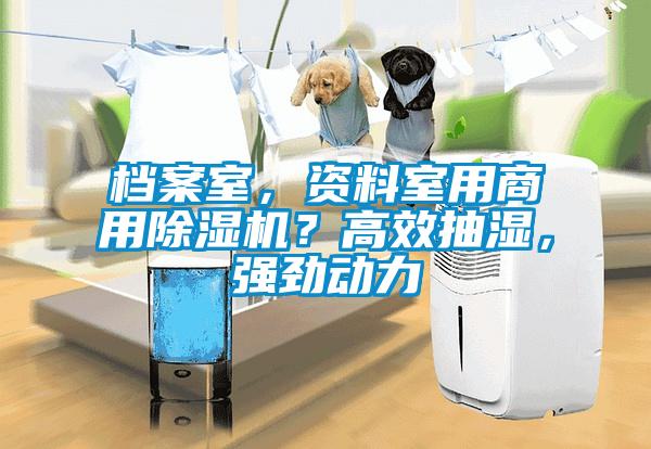 檔案室，資料室用商用除濕機(jī)？高效抽濕，強(qiáng)勁動力