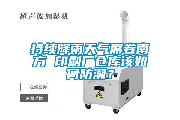持續(xù)降雨天氣席卷南方 印刷廠倉庫該如何防潮？