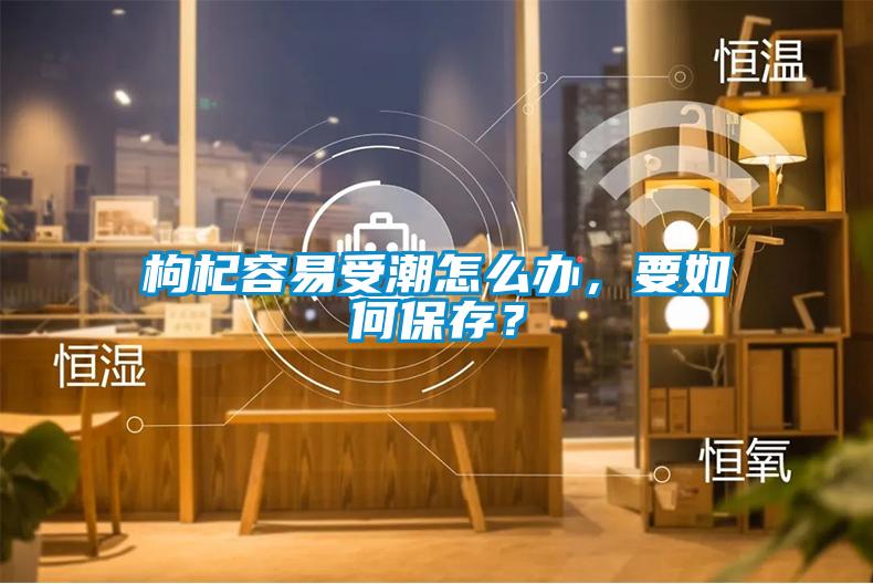 枸杞容易受潮怎么辦，要如何保存？