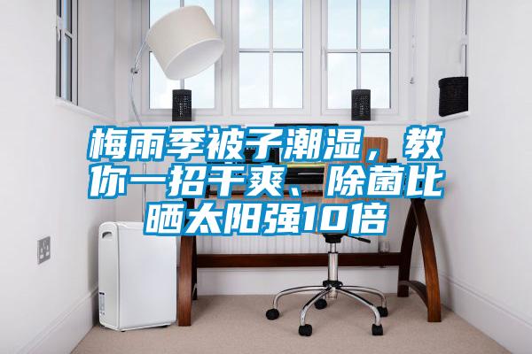 梅雨季被子潮濕，教你一招干爽、除菌比曬太陽(yáng)強(qiáng)10倍