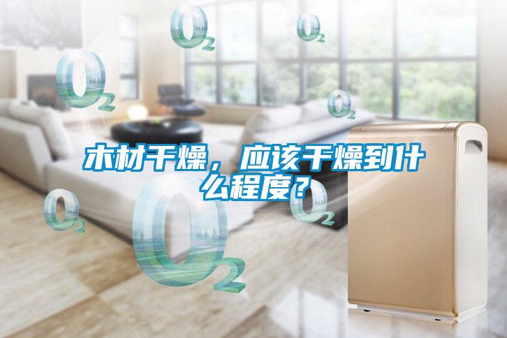 木材干燥，應該干燥到什么程度？