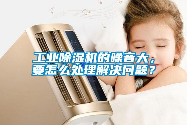 工業(yè)除濕機(jī)的噪音大，要怎么處理解決問(wèn)題？
