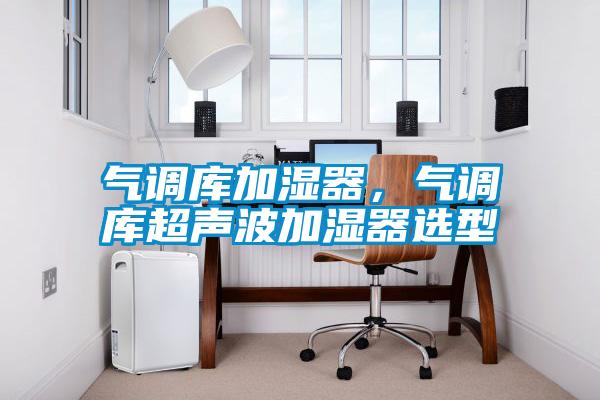 氣調(diào)庫加濕器，氣調(diào)庫超聲波加濕器選型