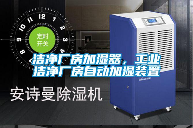 潔凈廠房加濕器，工業(yè)潔凈廠房自動(dòng)加濕裝置