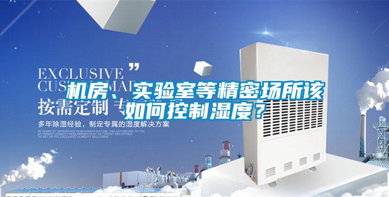 機(jī)房、實(shí)驗(yàn)室等精密場(chǎng)所該如何控制濕度？