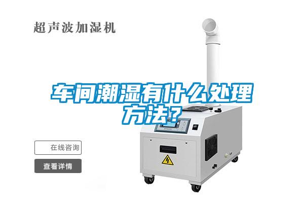 車間潮濕有什么處理方法？