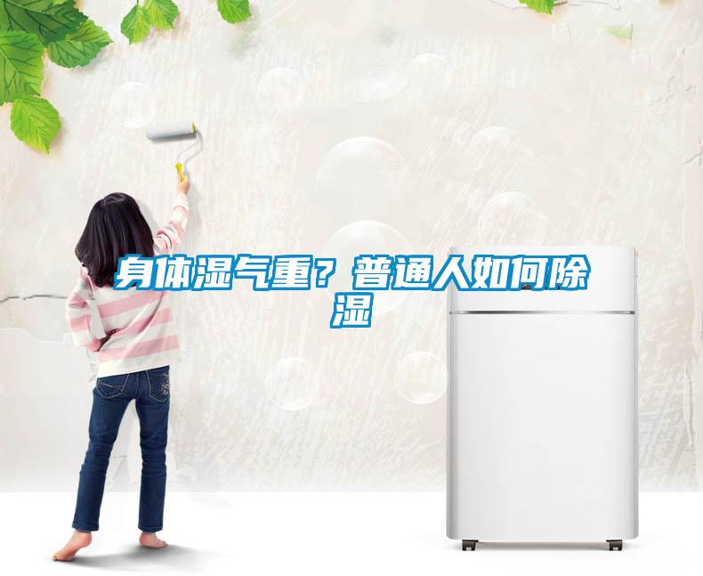 身體濕氣重？普通人如何除濕