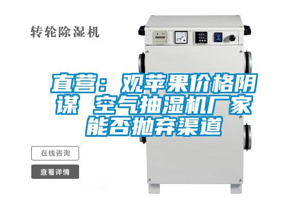 直營(yíng)：觀蘋果價(jià)格陰謀 空氣抽濕機(jī)廠家能否拋棄渠道