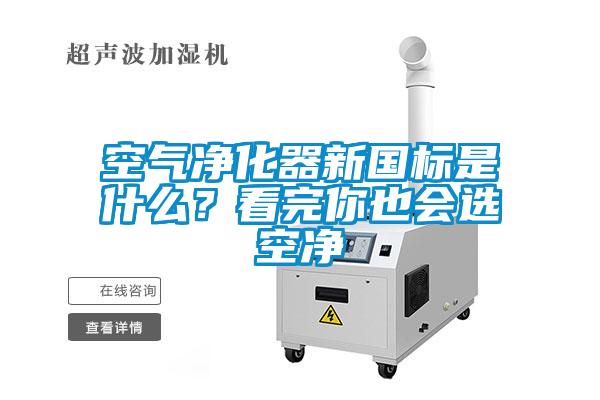 空氣凈化器新國標是什么？看完你也會選空凈