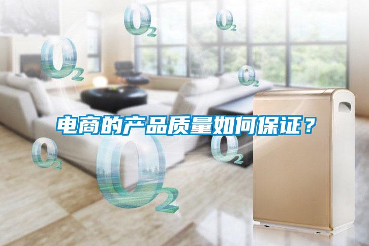 電商的產(chǎn)品質(zhì)量如何保證？