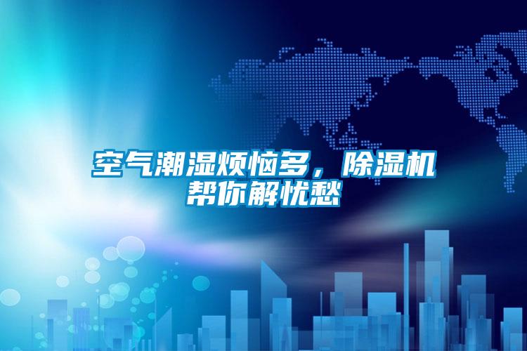 空氣潮濕煩惱多，除濕機幫你解憂愁