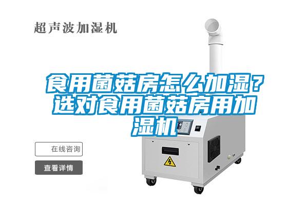 食用菌菇房怎么加濕？選對食用菌菇房用加濕機