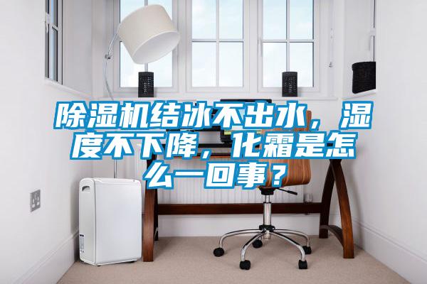 除濕機結(jié)冰不出水，濕度不下降，化霜是怎么一回事？