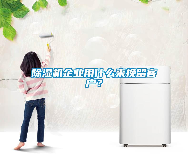除濕機企業(yè)用什么來挽留客戶？