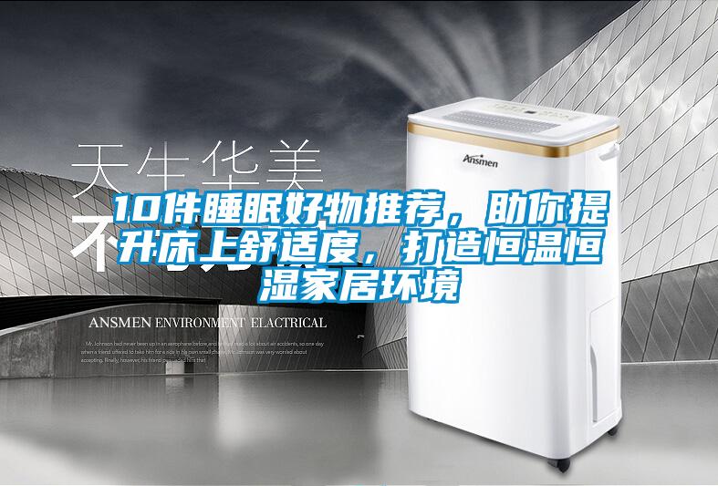 10件睡眠好物推薦，助你提升床上舒適度，打造恒溫恒濕家居環(huán)境