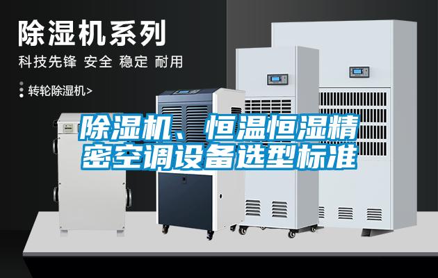 除濕機(jī)、恒溫恒濕精密空調(diào)設(shè)備選型標(biāo)準(zhǔn)