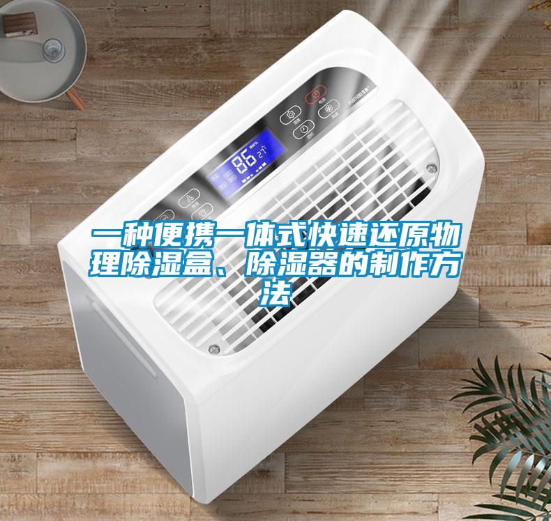 一種便攜一體式快速還原物理除濕盒、除濕器的制作方法