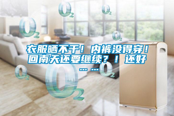 衣服曬不干！內(nèi)褲沒得穿！回南天還要繼續(xù)？！還好……