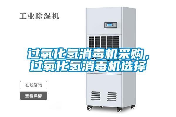 過氧化氫消毒機采購，過氧化氫消毒機選擇