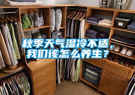 秋季天氣濕冷不適，我們該怎么養(yǎng)生？