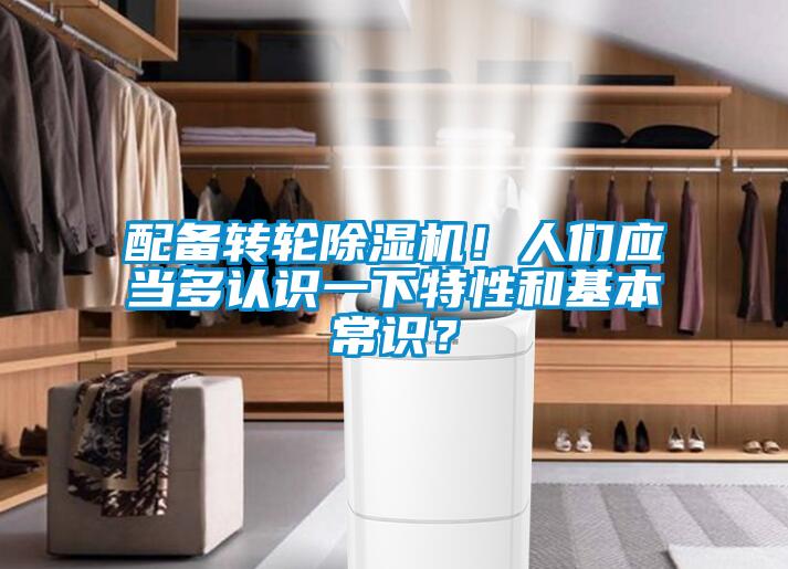 配備轉(zhuǎn)輪除濕機！人們應(yīng)當(dāng)多認識一下特性和基本常識？
