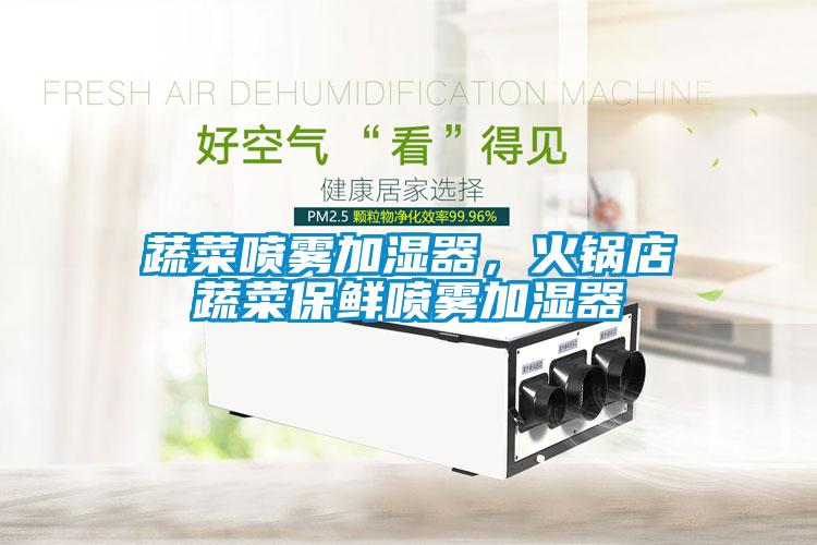 蔬菜噴霧加濕器，火鍋店蔬菜保鮮噴霧加濕器