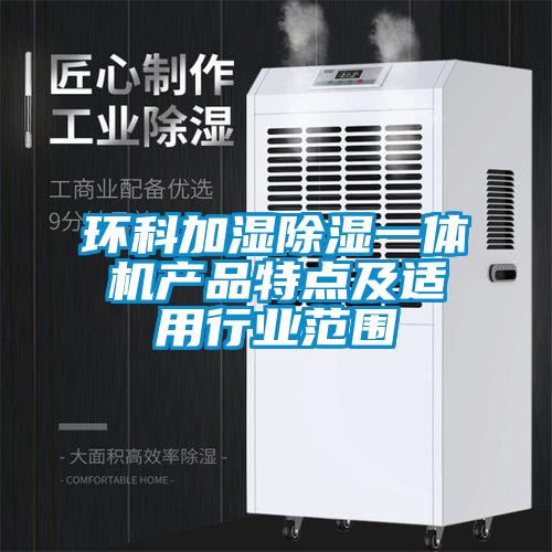 環(huán)科加濕除濕一體機(jī)產(chǎn)品特點及適用行業(yè)范圍