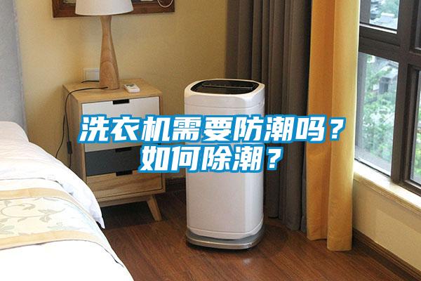 洗衣機(jī)需要防潮嗎？如何除潮？