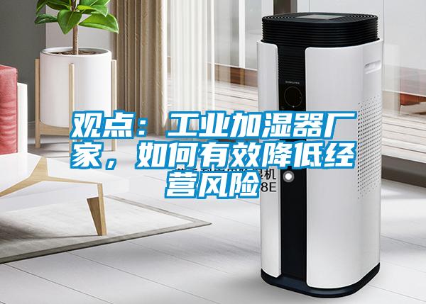 觀點：工業(yè)加濕器廠家，如何有效降低經(jīng)營風(fēng)險