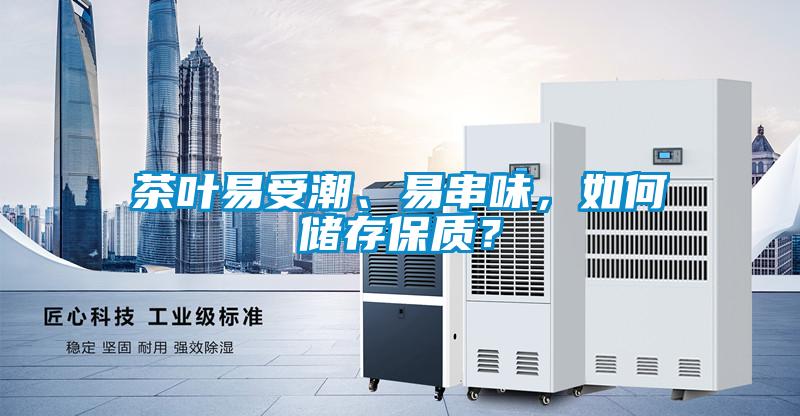 茶葉易受潮、易串味，如何儲存保質(zhì)？