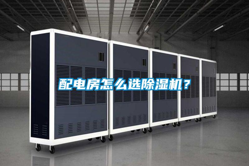 配電房怎么選除濕機(jī)？