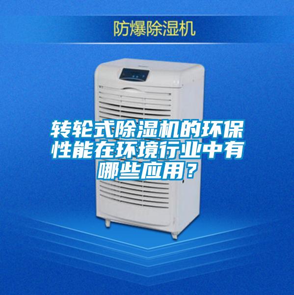 轉(zhuǎn)輪式除濕機(jī)的環(huán)保性能在環(huán)境行業(yè)中有哪些應(yīng)用？