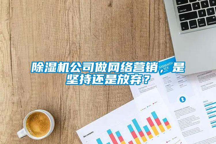 除濕機(jī)公司做網(wǎng)絡(luò)營(yíng)銷(xiāo)，是堅(jiān)持還是放棄？
